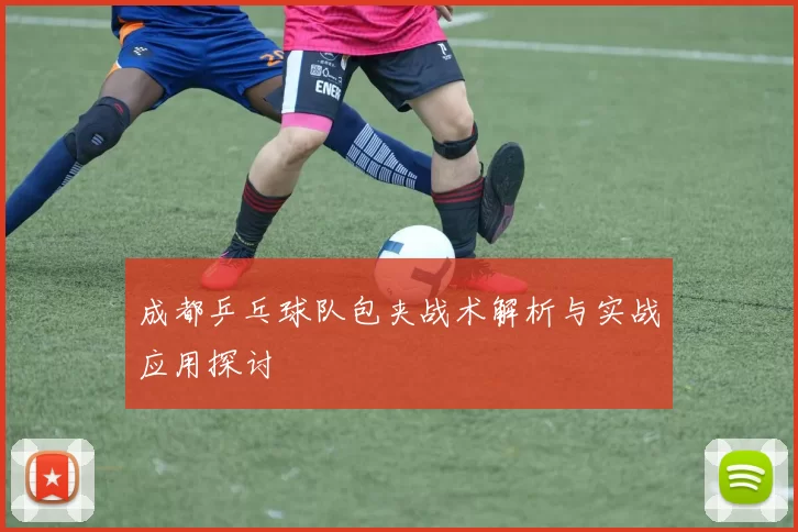 成都乒乓球队包夹战术解析与实战应用探讨