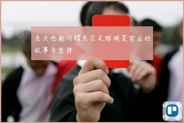 光头也能闪耀光芒足球明星背后的故事与坚持