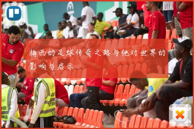 梅西的足球传奇之路与他对世界的影响与启示